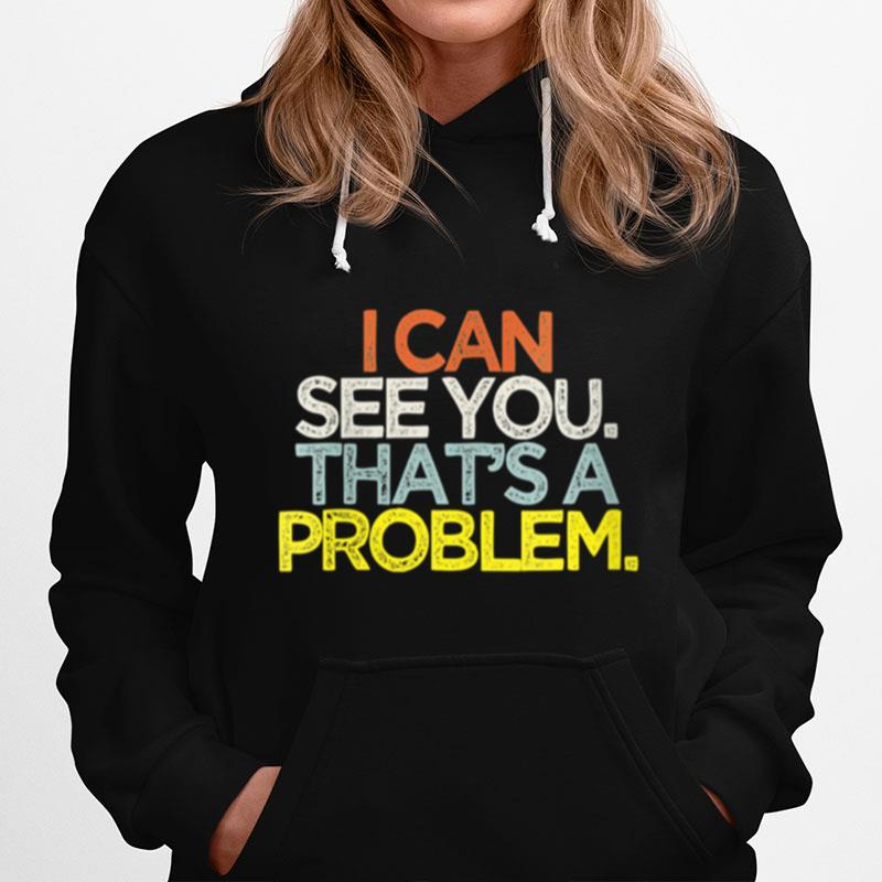 I Can See You Thats A Problem Hoodie