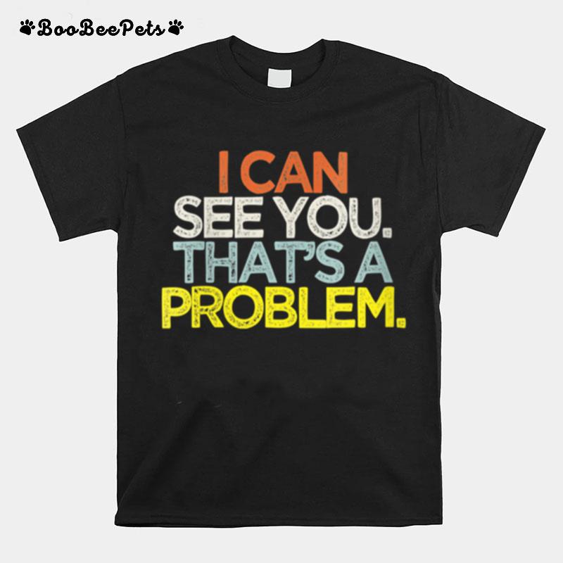 I Can See You Thats A Problem T-Shirt