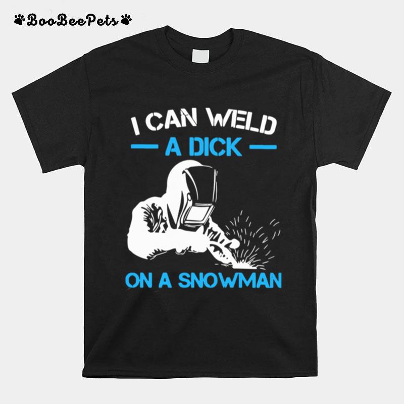 I Can Weld A Dick On A Snowman T-Shirt