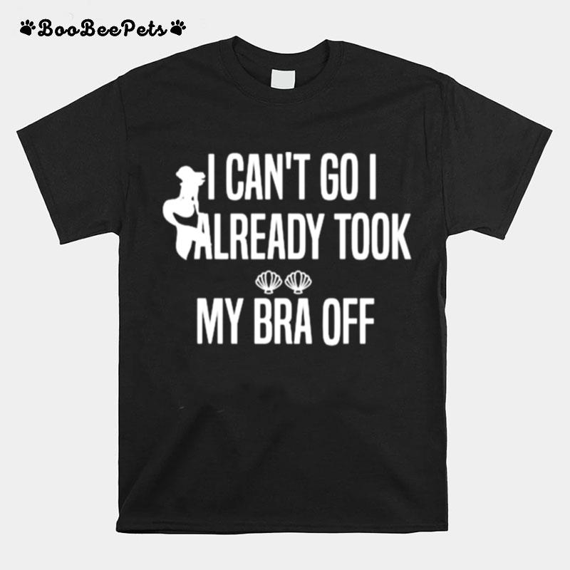 I Cant Go I Already Took My Bra Off Mermaid T-Shirt