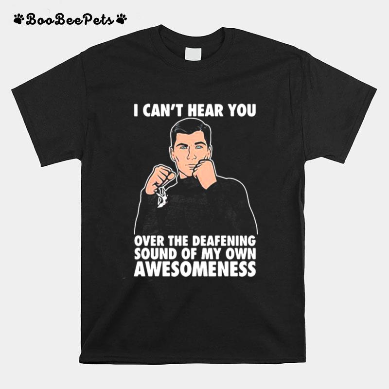 I Cant Hear You Over The Deafening Sound Of My Own Awesomeness T-Shirt