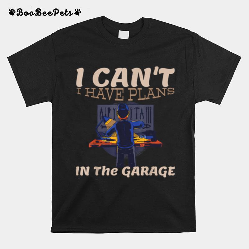 I Cant I Have Plans In The Garage Car Mechanic Repair T-Shirt