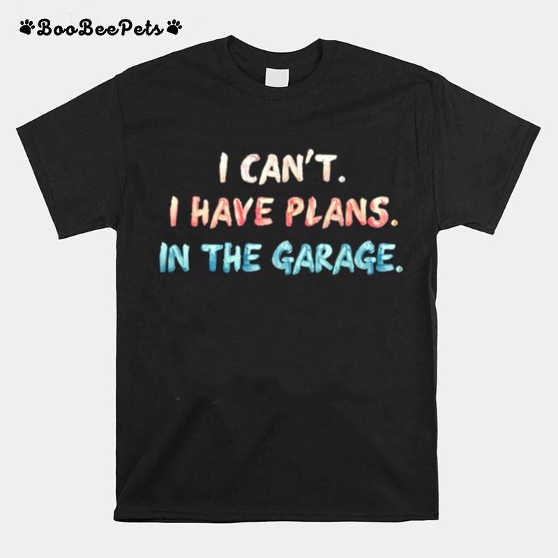 I Cant I Have Plans In The Garage Mechanic Car T-Shirt
