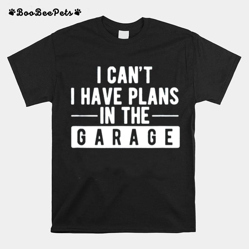 I Cant I Have Plans In The Garage T-Shirt