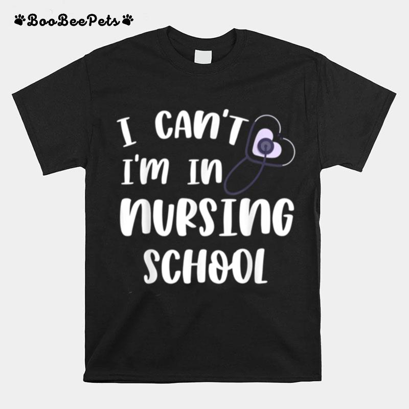 I Cant Im In Nursing School Trendy Nursing Student T-Shirt