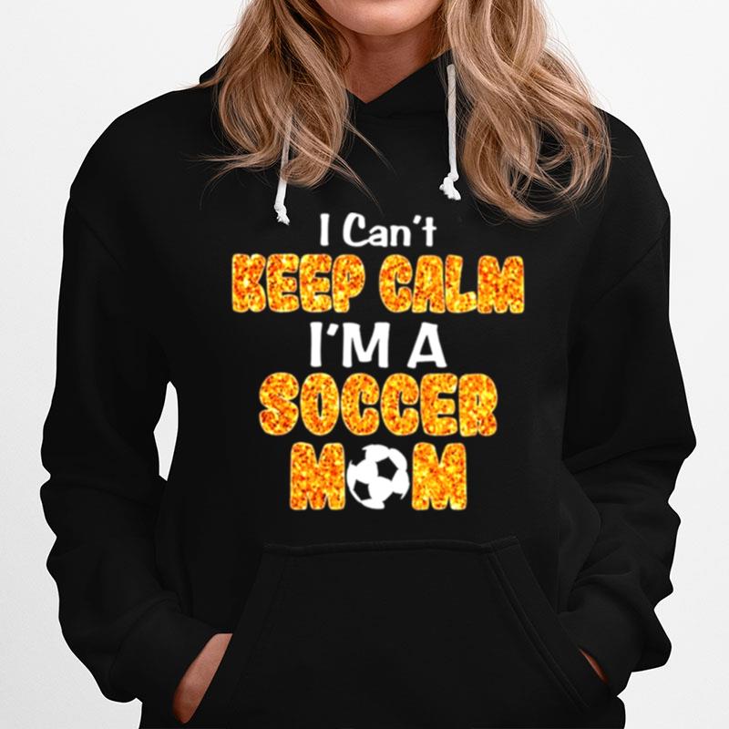 I Cant Keep Calm Im A Soccer Mom Hoodie