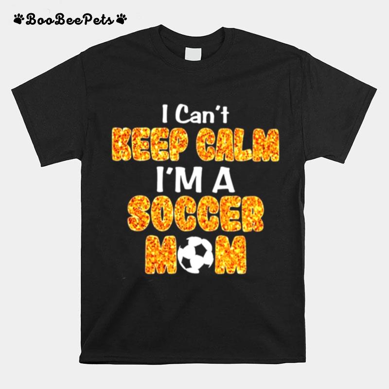 I Cant Keep Calm Im A Soccer Mom T-Shirt