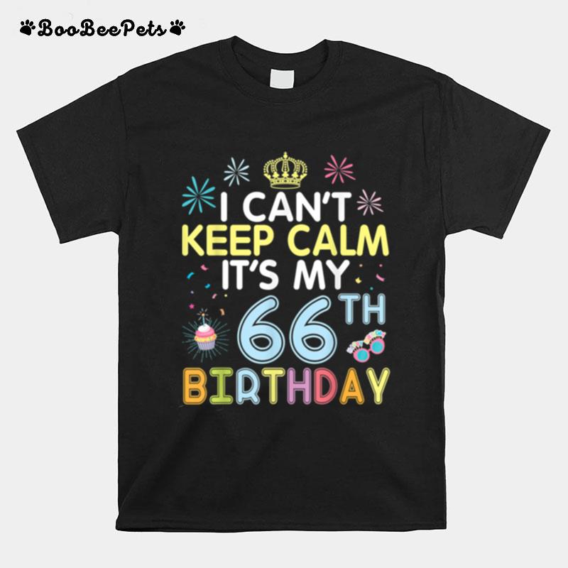 I Cant Keep Calm Its My 66Th Birthday Happy To Me Dad Mom T-Shirt