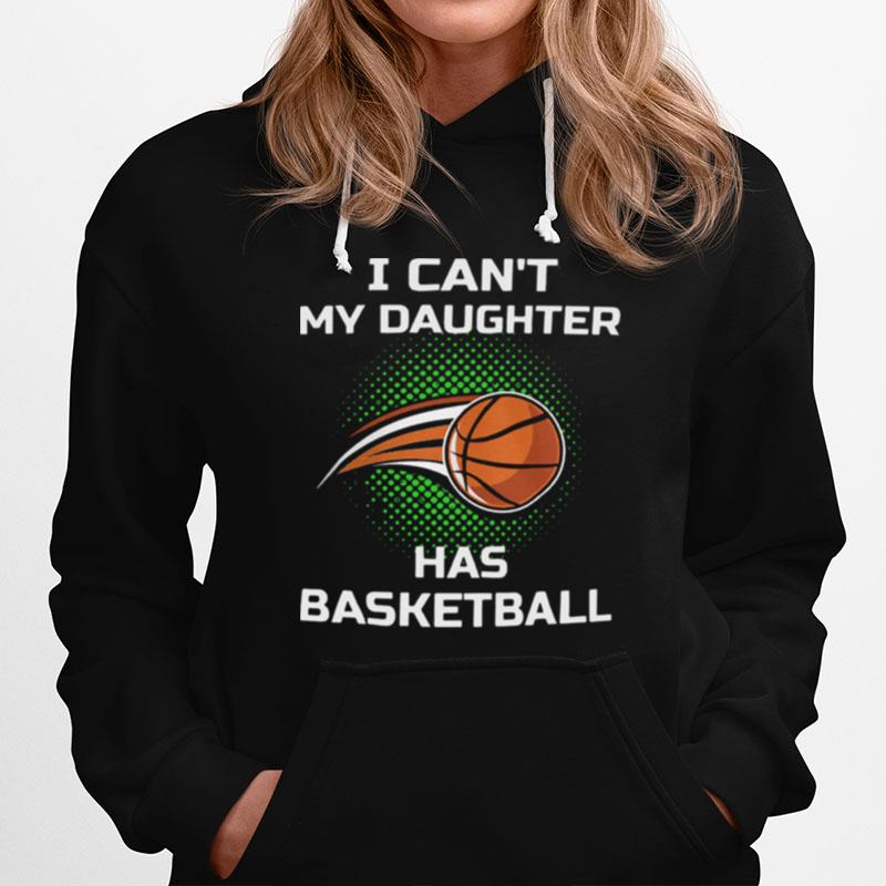 I Cant My Daughter Has Basketball Hoodie