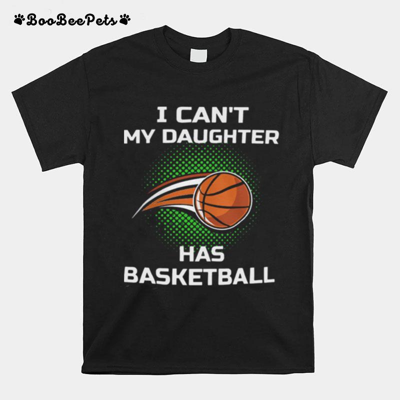 I Cant My Daughter Has Basketball T-Shirt