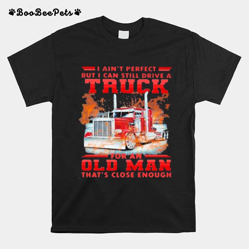 I Cant Perfect But I Cant Still Drive A Truck For An Old Man Thats Close Enough T-Shirt