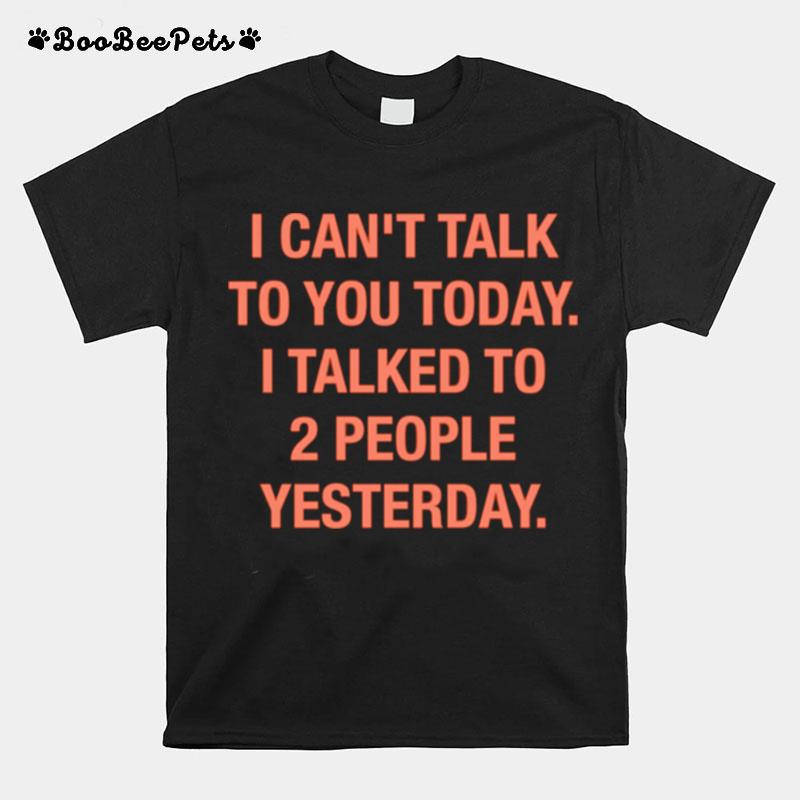 I Cant Talk To You Today I Talked To 2 People Yesterday T-Shirt