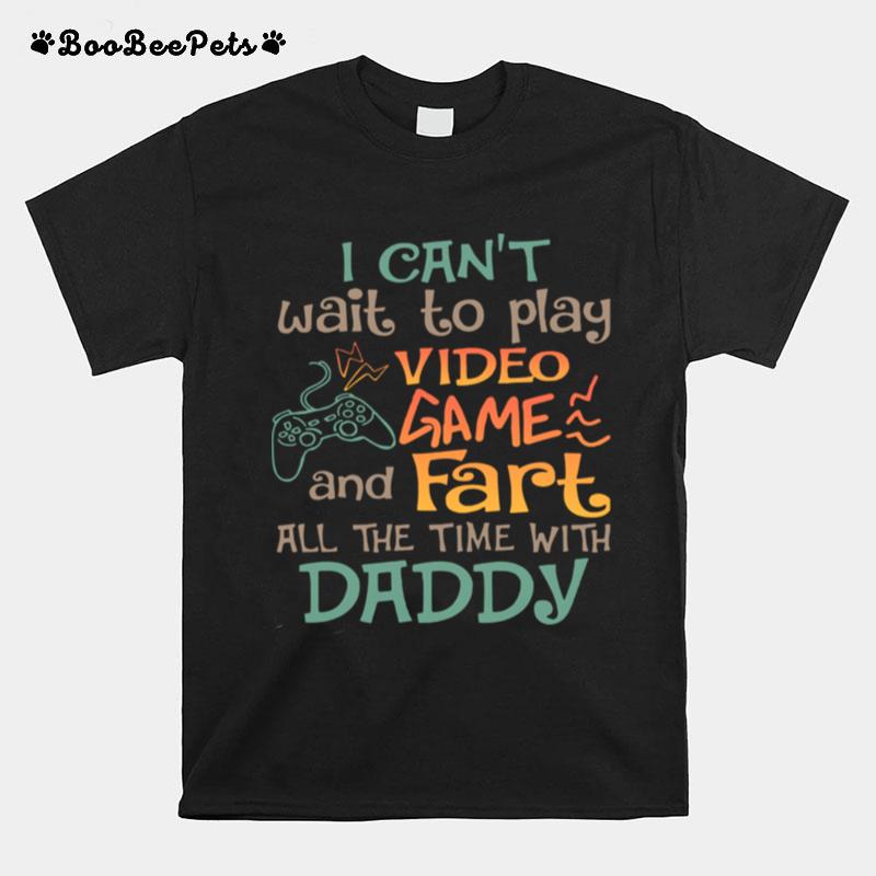 I Cant Wait To Play Video Game And Fart All The Time With Daddy T-Shirt