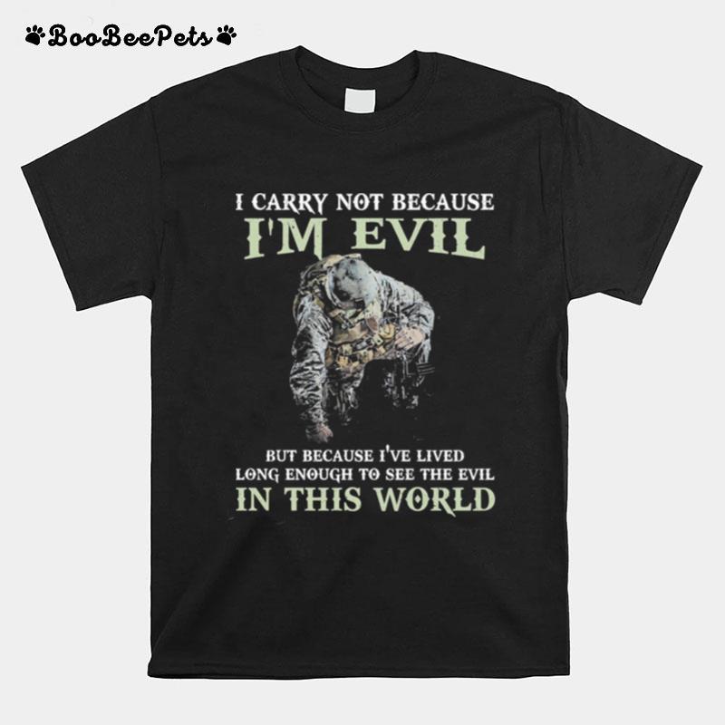 I Carry Not Because Im Evil But Because Ive Lived Long Enough To See The Evil In This World T-Shirt