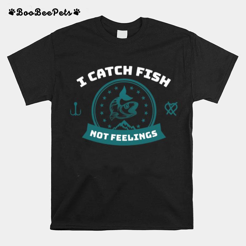 I Catch Fish Not Feelings T-Shirt