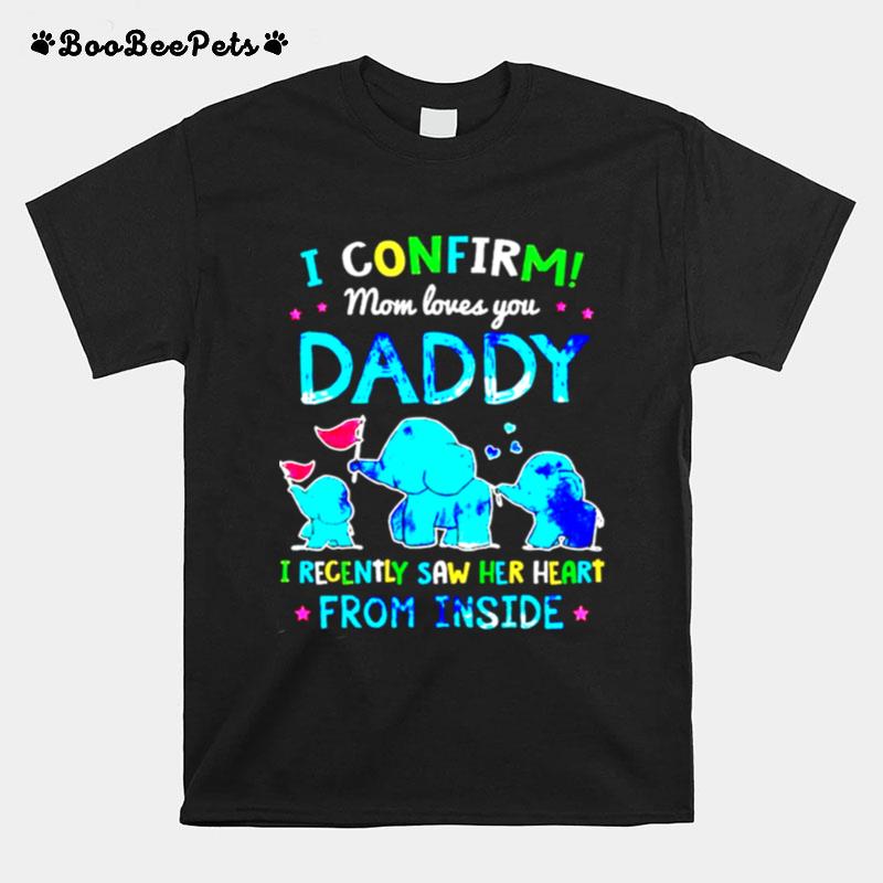 I Confirm Mom Loves You Daddy I Recently Saw Her Heart From Inside T-Shirt