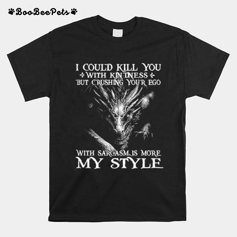 I Could Kill You With Kindness But Crushing Your Ego With Sarcasm Is More My Style T-Shirt