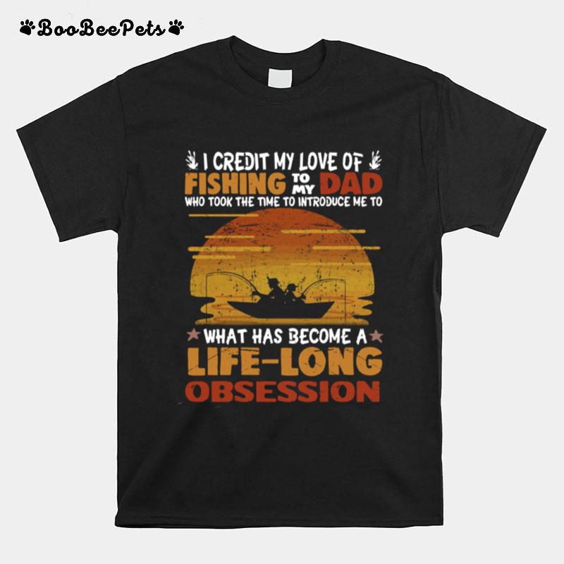 I Credit My Love Of Fishing To My Dad Who Took The Time To Introduce Me To What Has Become A Life Long Obsession T-Shirt