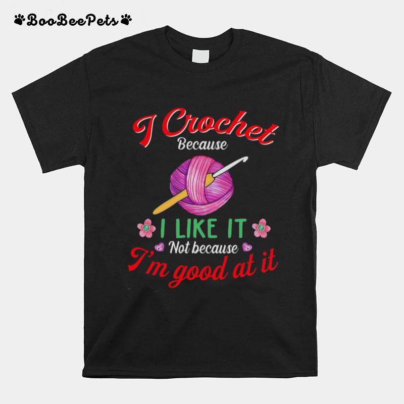 I Crochet Because I Like It Not Because Im Good At It T-Shirt