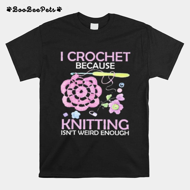 I Crochet Because Knitting Isnt Weird Enough T-Shirt