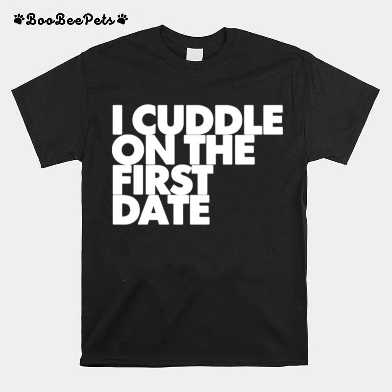 I Cuddle On The First Date T-Shirt