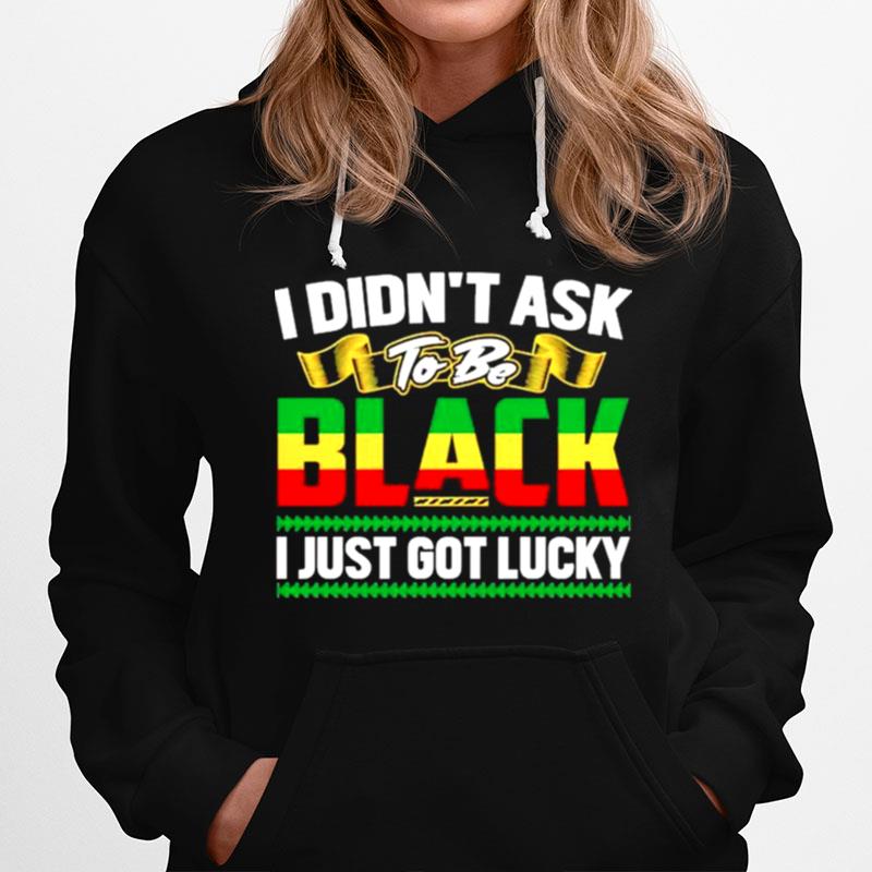 I Didnt Ask To Be Black I Just Got Lucky Hoodie