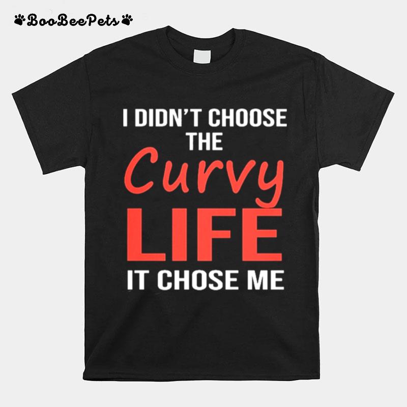 I Didnt Choose The Curvy Life It Chose Me T-Shirt