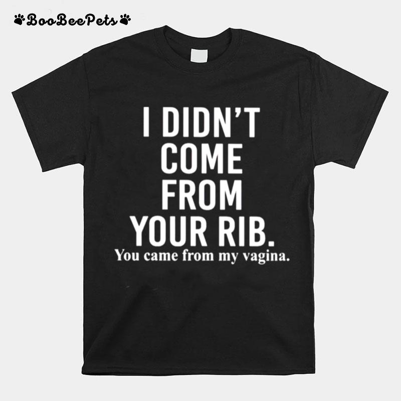 I Didnt Come From Your Rib You Came From My Vagina T-Shirt