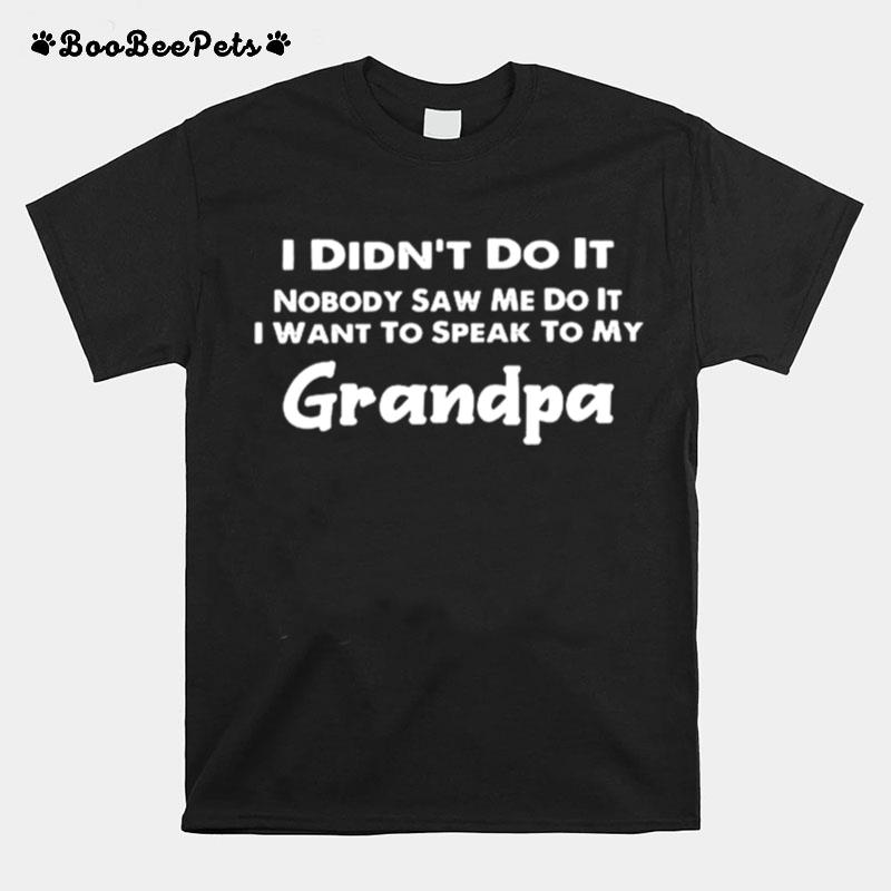 I Didnt Do It Nobody Saw Me Do It I Want To Speak To My Grandpa T-Shirt