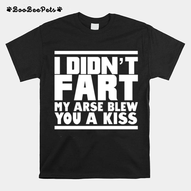 I Didnt Fart My Arse Blew Kiss T-Shirt