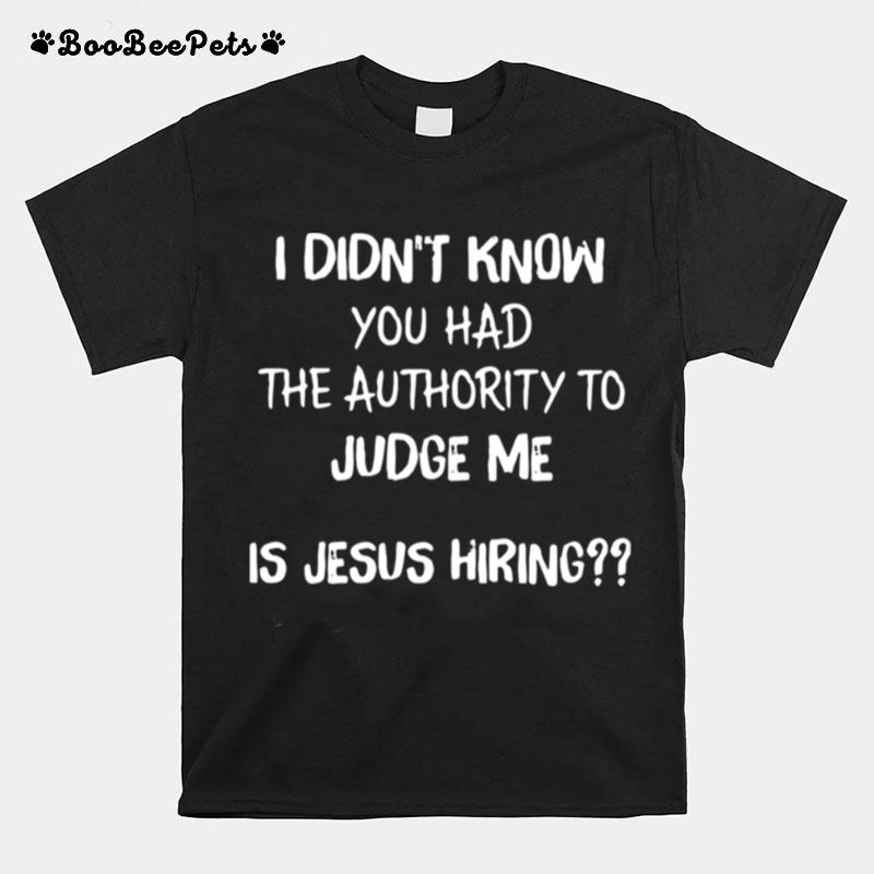 I Didnt Know You Had The Authority To Judge Me Is Jesus Hiring T-Shirt