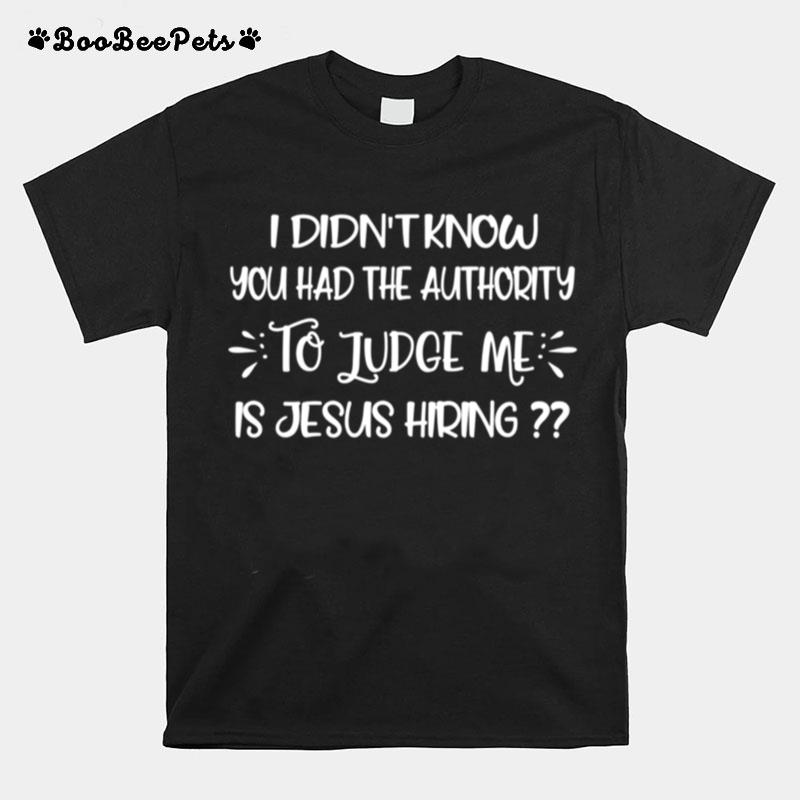 I Didnt Know You Had The Authority To Judge Me Jesus Hiring T-Shirt