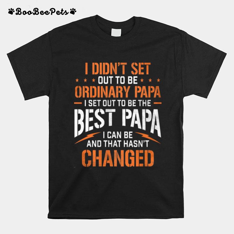 I Didnt Set Out To Be Ordinary Papa I Set Out To Be The Best Papa I Can Be And That Hasnt Changed T-Shirt