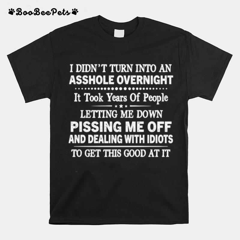 I Didnt Turn Into An Asshole Overnight It Took Years Of People T-Shirt