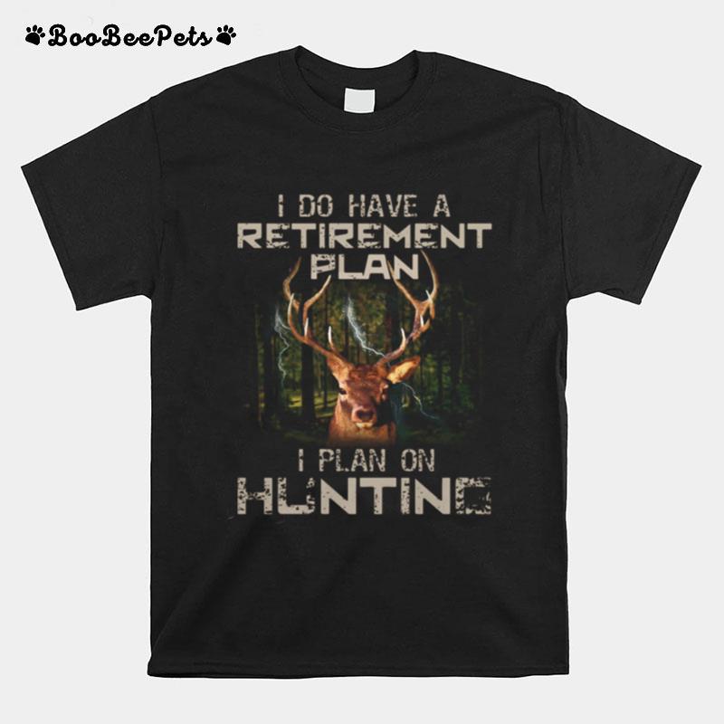 I Do Have A Retirement Plan I Plan On Hunting T-Shirt