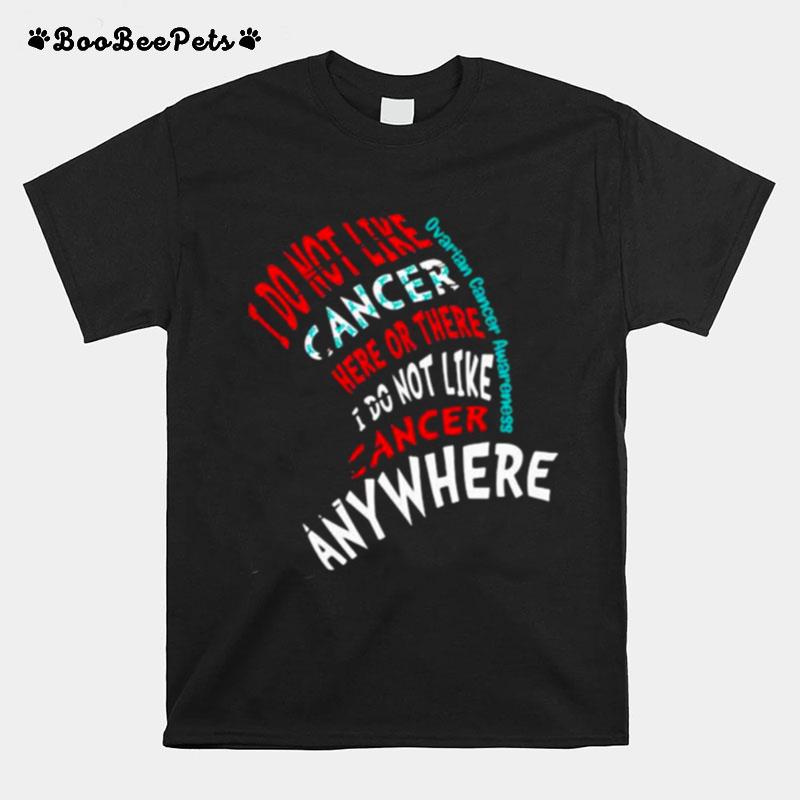 I Do Not Like Cancer Here Or There I Do Not Like Cancer Anywhere Ovarian Cancer Awareness T-Shirt