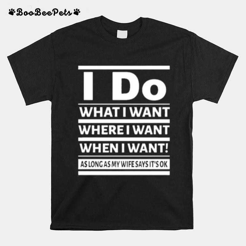 I Do What I Want Where I Want When I Want As Long As My Wife Say Its Ok T-Shirt