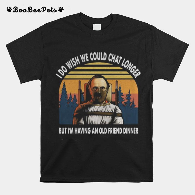 I Do Wish We Could Chat Longer But Im Having An Old Friend Dinner Vintage Retro T-Shirt