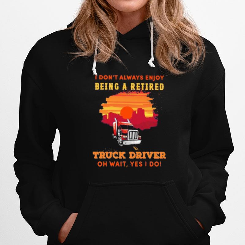 I Don%E2%80%99T Always Enjoy Being A Retired Truck Driver Oh Wait Yes I Do Sunset Hoodie