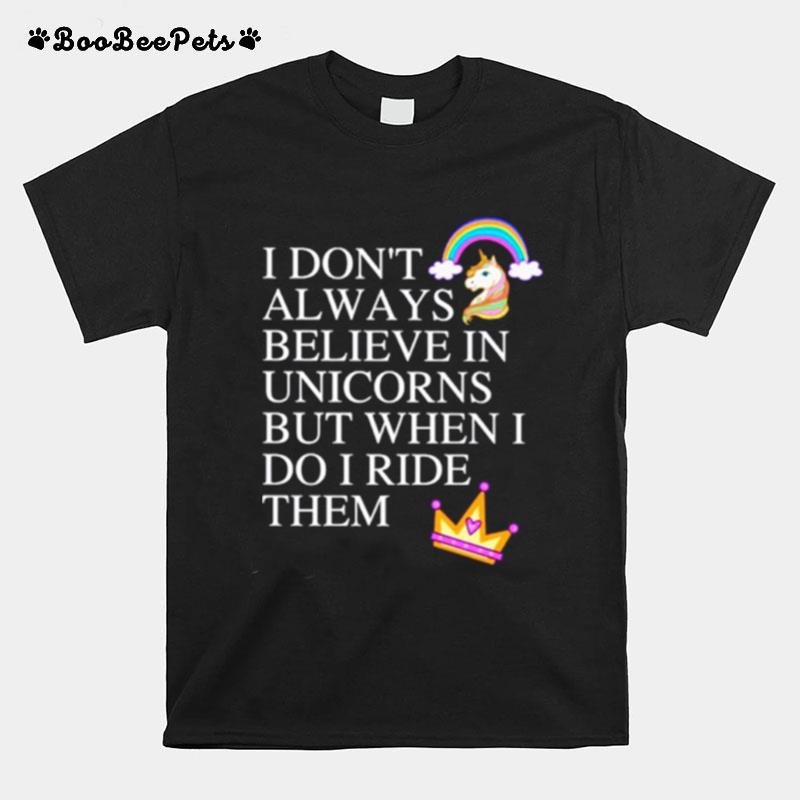 I Dont Always Believe In Unicorns But When I Do I Ride Them T-Shirt