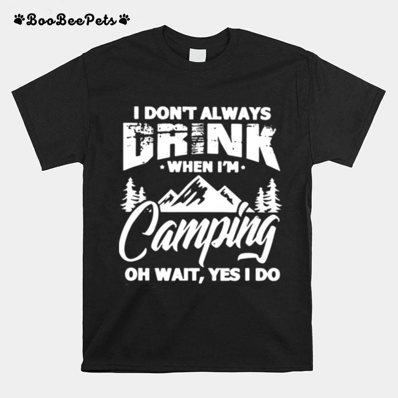 I Dont Always Drink When Im Camping Oh Wait Yes I Do T-Shirt