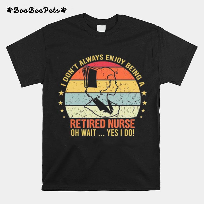 I Dont Always Enjoy Being A Retired Nurse Oh Wait Yes I Do Vinatge T-Shirt