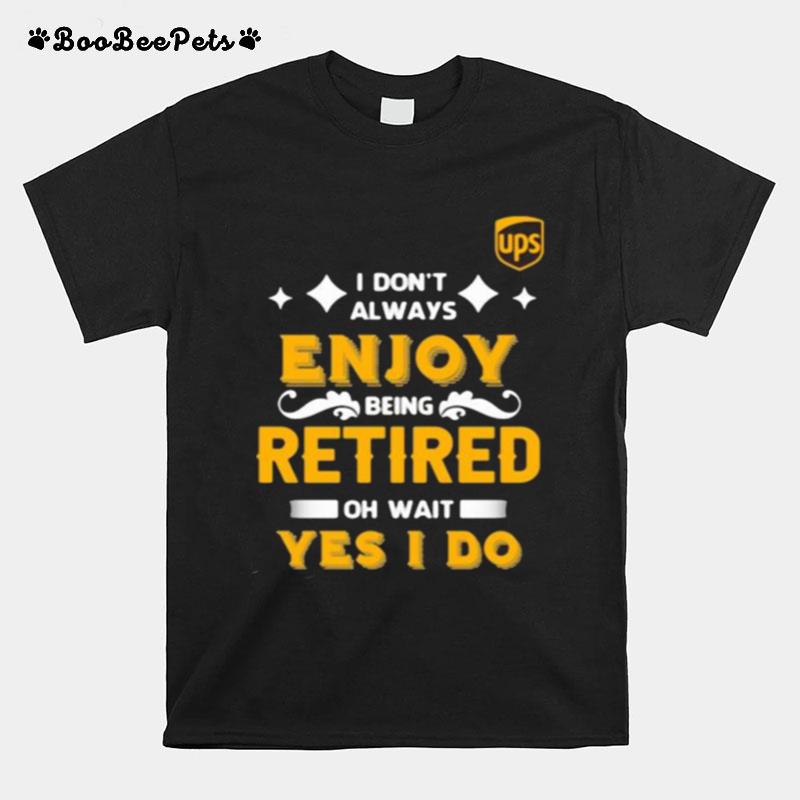 I Dont Always Enjoy Being Retired Oh Wait Yes I Do T-Shirt