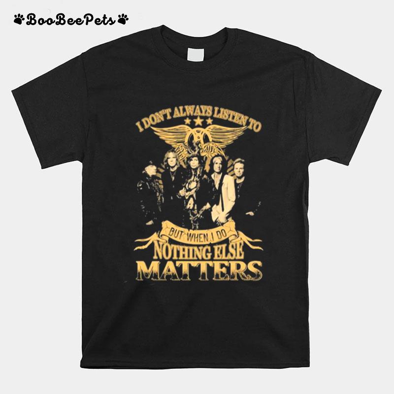 I Dont Always Listen To But When I Do Nothing Else Matters Aerosmith T-Shirt