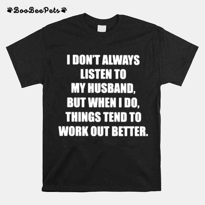 I Dont Always Listen To My Husband But When I Do Things Tend To Work Out Better T-Shirt