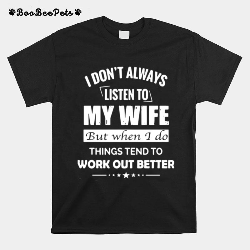 I Dont Always Listen To My Wife But When I Do Things Tend To Work Out Better T-Shirt