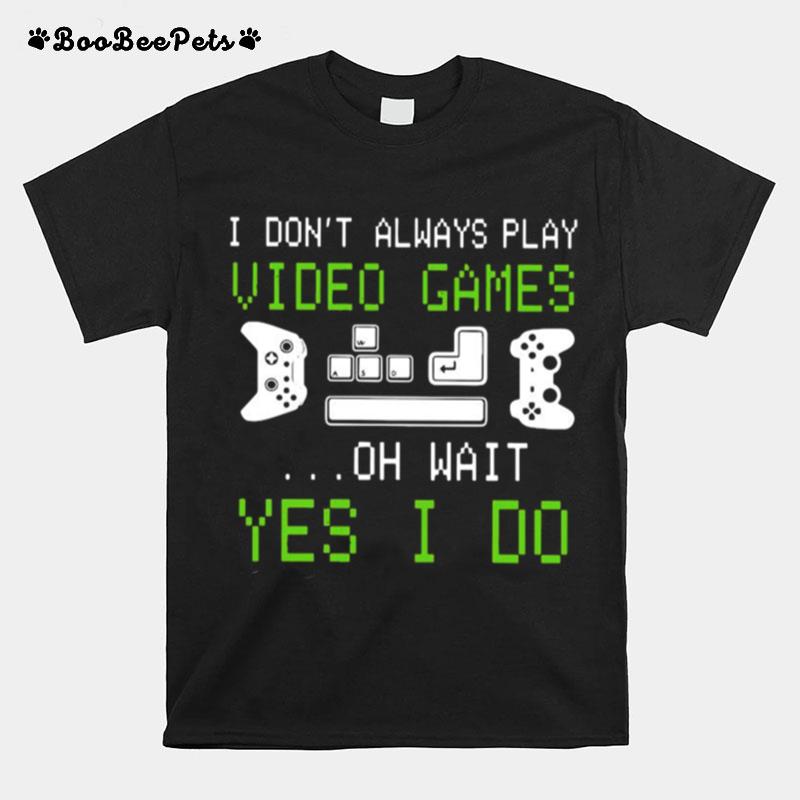 I Dont Always Play Video Games On Wait Yes I Do T-Shirt