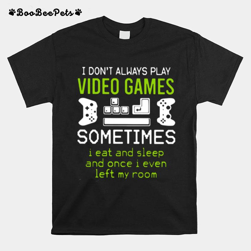 I Dont Always Play Video Games Sometimes I Eat And Sleep Ad Once I Even Left My Room T-Shirt