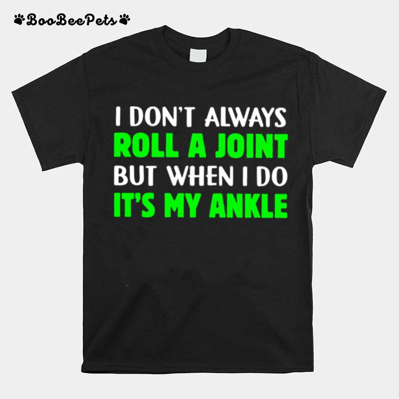 I Dont Always Roll A Joint But When I Do Its My Ankle T-Shirt