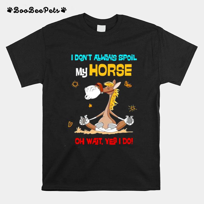 I Dont Always Spoil My Horse Oh Wait Yes I Do T-Shirt